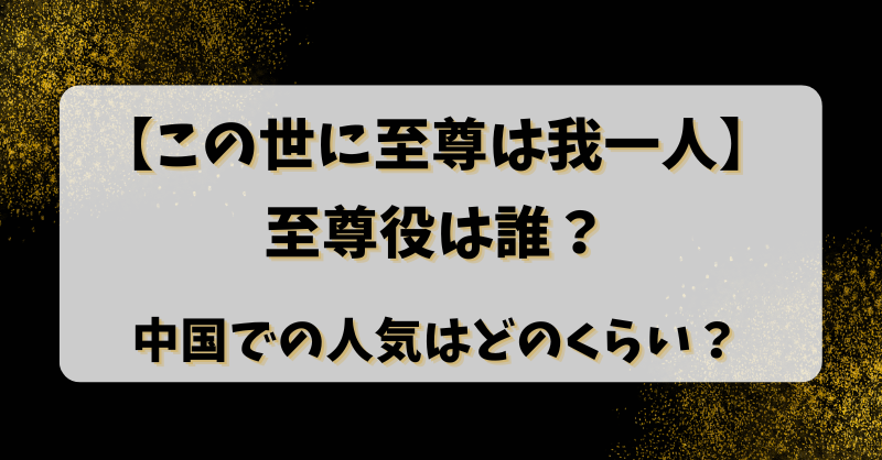 【この世に至尊は我一人】至尊役は誰？中国での人気はどのくらい？