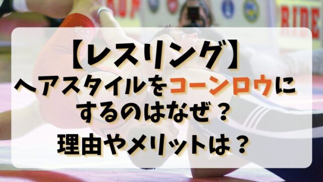 【レスリング】ヘアスタイルをコーンロウにするのはなぜ？理由やメリットは？