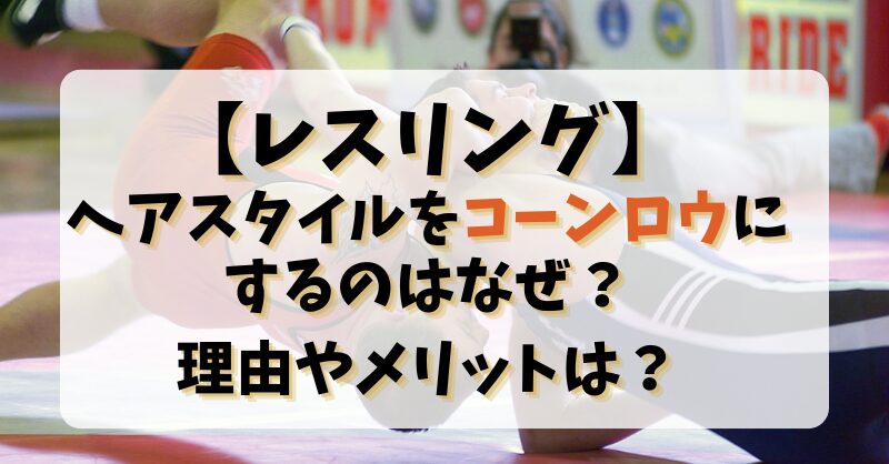 【レスリング】ヘアスタイルをコーンロウにするのはなぜ？理由やメリットは？