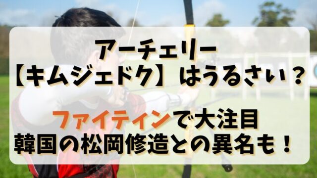 アーチェリー【キムジェドク】うるさい？ファイティンで大注目で韓国の松岡修造との異名も！