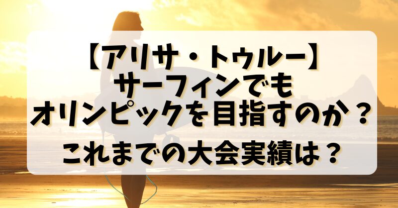 【アリサトゥルー】サーフィンでもオリンピックを目指すのか？これまでの大会実績は？