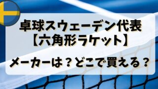 卓球スウェーデン代表【六角形ラケット】のメーカーは？どこで買える？