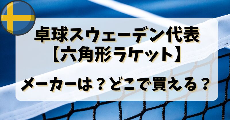 卓球スウェーデン代表【六角形ラケット】のメーカーは？どこで買える？