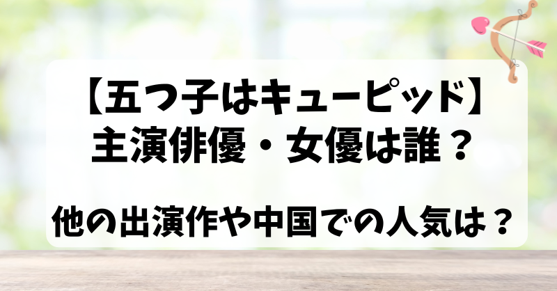 【五つ子はキューピッド】主演俳優・女優は誰？他の出演作や中国での人気は？