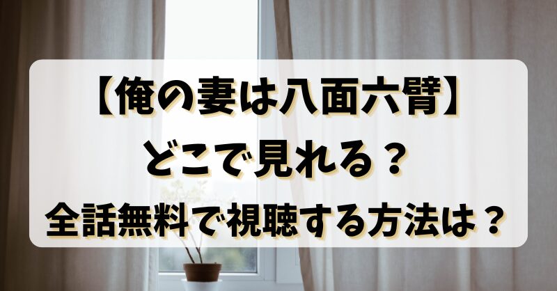 【俺の妻は八面六臂】どこで見れる？全話無料で視聴する方法は？