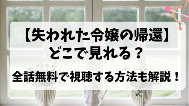 【失われた令嬢の帰還】どこで見れる？全話無料で視聴する方法について解説！