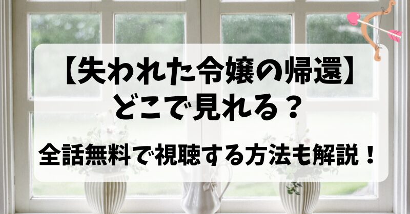 【失われた令嬢の帰還】どこで見れる？全話無料で視聴する方法について解説！