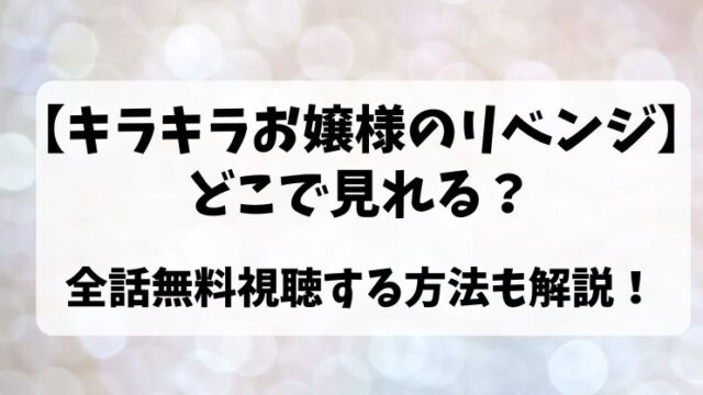 【キラキラお嬢様のリベンジ】どこで見れる？全話無料視聴する方法も解説！