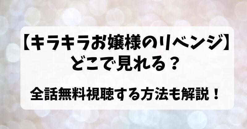 【キラキラお嬢様のリベンジ】どこで見れる？全話無料視聴する方法も解説！