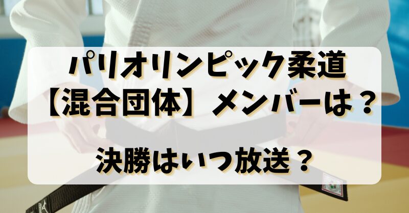 パリオリンピック柔道【混合団体】メンバーは？団体戦はいつ放送？