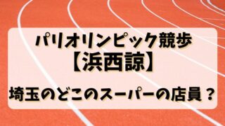 パリオリンピック競歩【浜西諒】埼玉のどこのスーパーの店員？