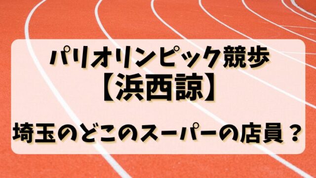 パリオリンピック競歩【浜西諒】埼玉のどこのスーパーの店員？