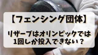 【フェンシング団体】リザーブはオリンピックでは1回しか投入できない？