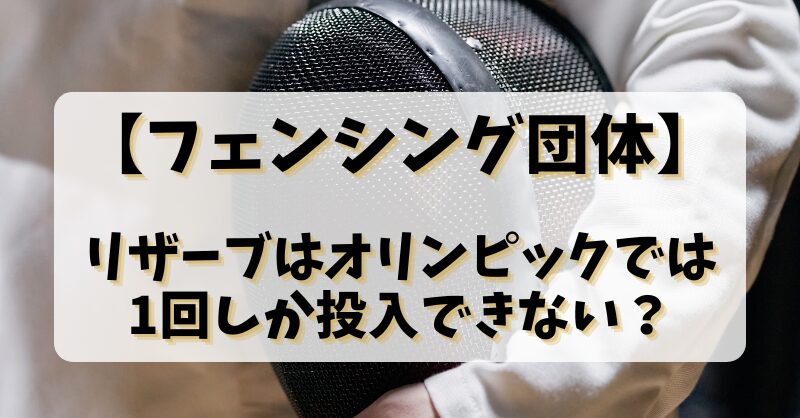 【フェンシング団体】リザーブはオリンピックでは1回しか投入できない？