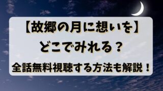 【故郷の月に想いを】どこでみれる？全話無料視聴する方法も解説！