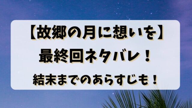 【故郷の月に想いを】最終回ネタバレ！結末までのあらすじも！