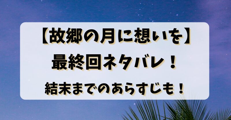 【故郷の月に想いを】最終回ネタバレ！結末までのあらすじも！