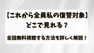 【これから全員私の復讐対象】どこで見れる？全話無料視聴する方法も詳しく解説！