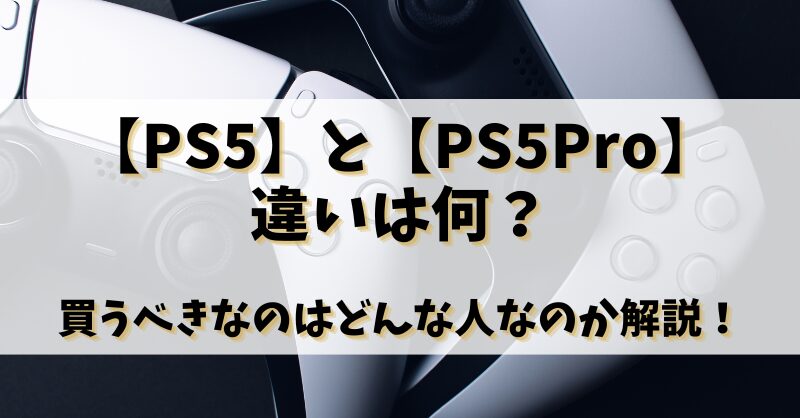 【PS5】と【PS5Pro】違いは何？買うべきなのはどんな人なのか解説！