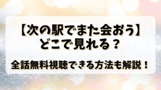 【次の駅でまた会おう】どこで見れる？全話無料視聴できる方法も解説！