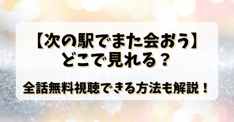 【次の駅でまた会おう】どこで見れる？全話無料視聴できる方法も解説！