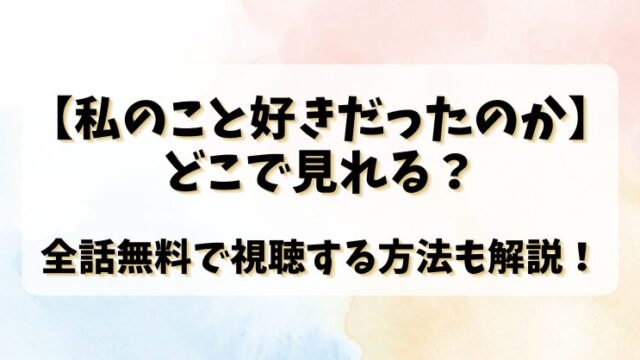 【私のこと好きだったのか】どこで見れる？全話無料で視聴する方法も解説！