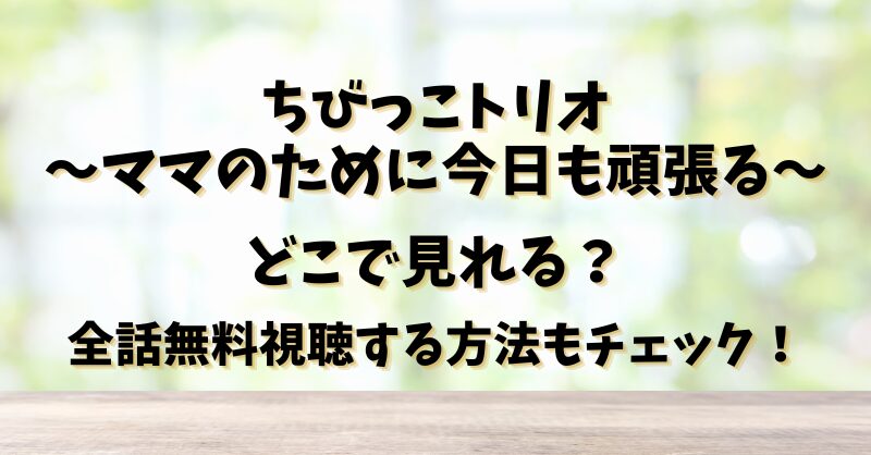 ちびっこトリオ～ママのために今日も頑張る～どこで見れる？全話無料視聴する方法もチェック！