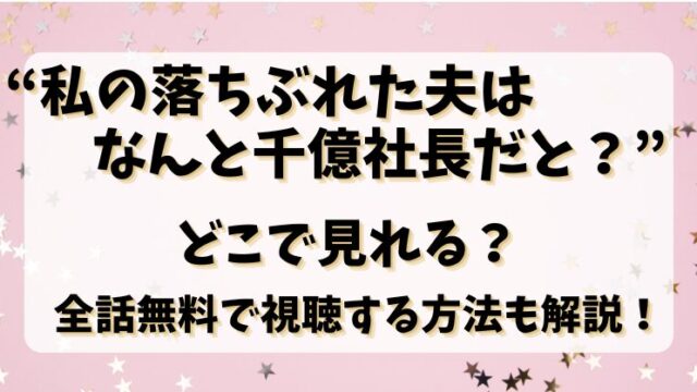 【私の落ちぶれた夫はなんと千億社長だと？】どこで見れる？全話無料で視聴する方法も解説！