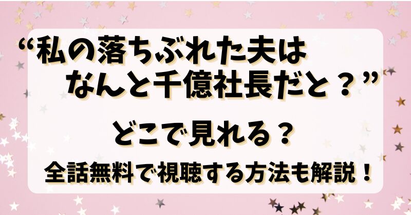 【私の落ちぶれた夫はなんと千億社長だと？】どこで見れる？全話無料で視聴する方法も解説！