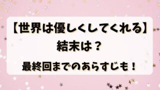 【世界は優しくしてくれる】結末は？最終回までのあらすじも！