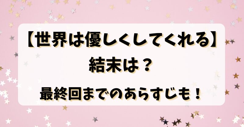 【世界は優しくしてくれる】結末は？最終回までのあらすじも！