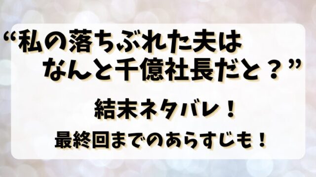 【私の落ちぶれた夫はなんと千億社長だと？】結末ネタバレ！最終回までのあらすじも！