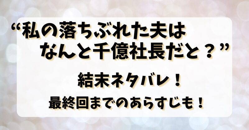 【私の落ちぶれた夫はなんと千億社長だと？】結末ネタバレ！最終回までのあらすじも！