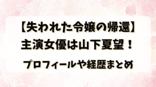 【失われた令嬢の帰還】主演女優は山下夏望！プロフィールや経歴まとめ