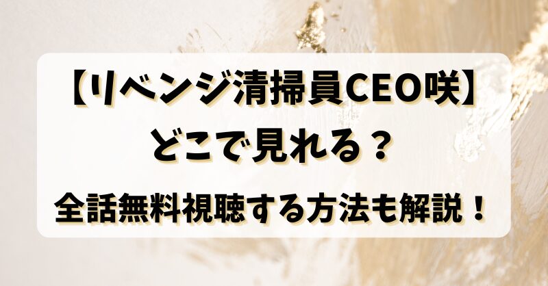 【リベンジ清掃員CEO咲】どこで見れる？全話無料視聴する方法も解説！