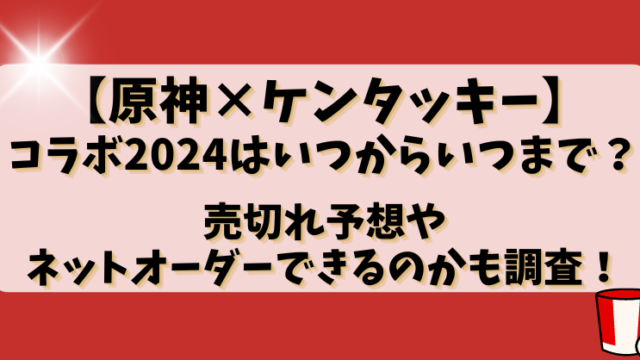 【原神×ケンタッキー】コラボ2024はいつからいつまで？売切れ予想やネットオーダーできるのかも調査！