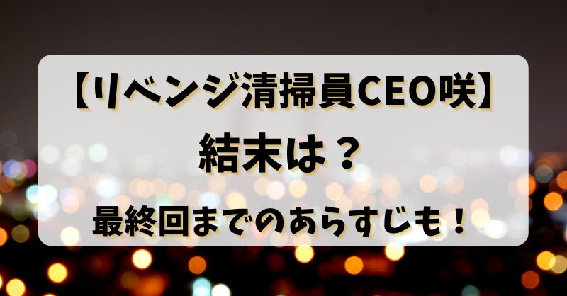 【リベンジ清掃員CEO咲】結末は？最終回までのあらすじも！