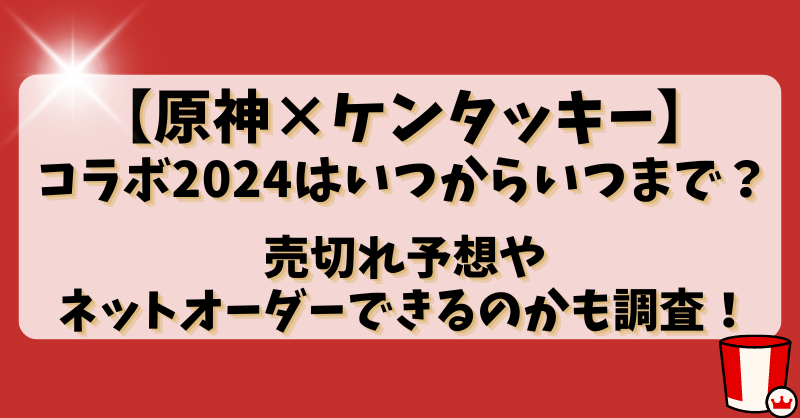 【原神×ケンタッキー】コラボ2024はいつからいつまで？売切れ予想やネットオーダーできるのかも調査！