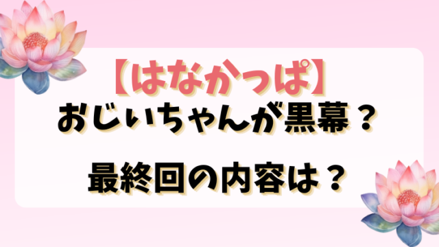 【はなかっぱ】おじいちゃんが黒幕？最終回の内容は？