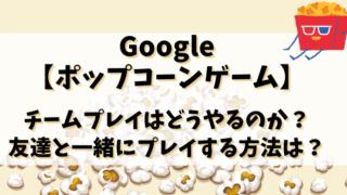 Google【ポップコーンゲーム】チームプレイはどうやるのか？友達と一緒にプレイする方法は？