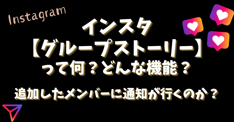 インスタ【グループストーリー】って何？追加したメンバーに通知が行くのか？