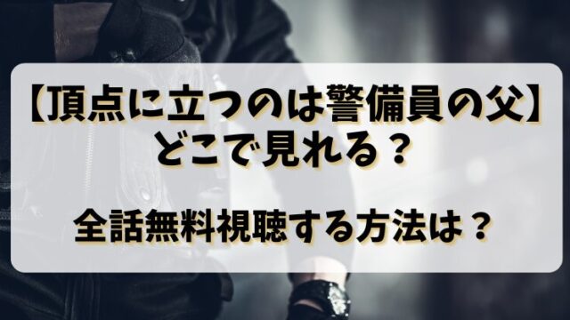 【頂点に立つのは警備員の父】どこで見れる？全話無料視聴する方法は？