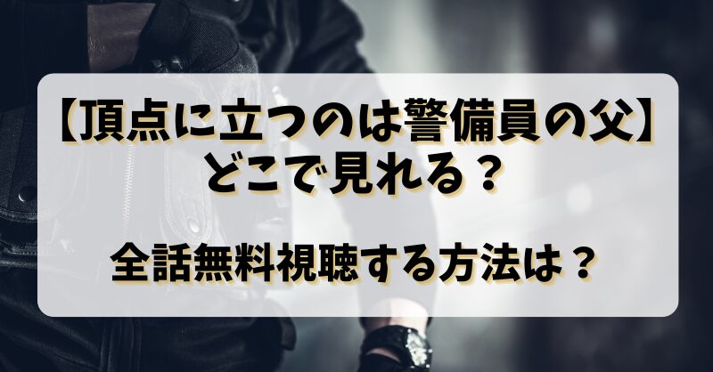 【頂点に立つのは警備員の父】どこで見れる？全話無料視聴する方法は？