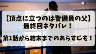 【頂点に立つのは警備員の父】最終回ネタバレ！第1話から結末までのあらすじも！