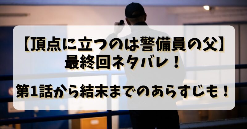 【頂点に立つのは警備員の父】最終回ネタバレ！第1話から結末までのあらすじも！