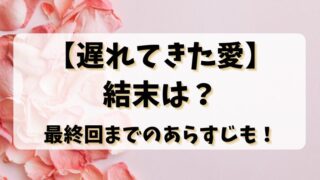 【遅れてきた愛】結末は？最終回までのあらすじも！