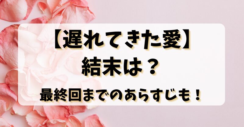 【遅れてきた愛】結末は？最終回までのあらすじも！