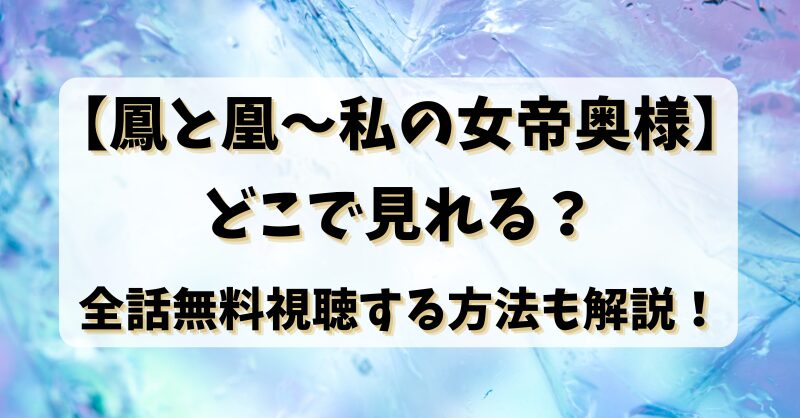 【鳳と凰～私の女帝奥様】どこで見れる？全話無料視聴する方法も解説！