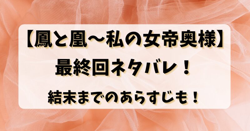 【鳳と凰～私の女帝奥様】最終回ネタバレ！結末までのあらすじも！