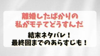 【離婚したばかりの私がモテてどうすんだ】結末ネタバレ！最終回までのあらすじも！